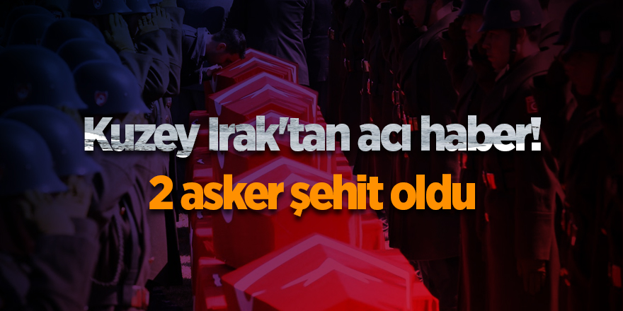 Kuzey Irak'tan acı haber! 2 asker şehit oldu - samsun haber