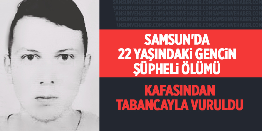 Samsun'da 22 yaşındaki gencin şüpheli ölümü - samsun haber