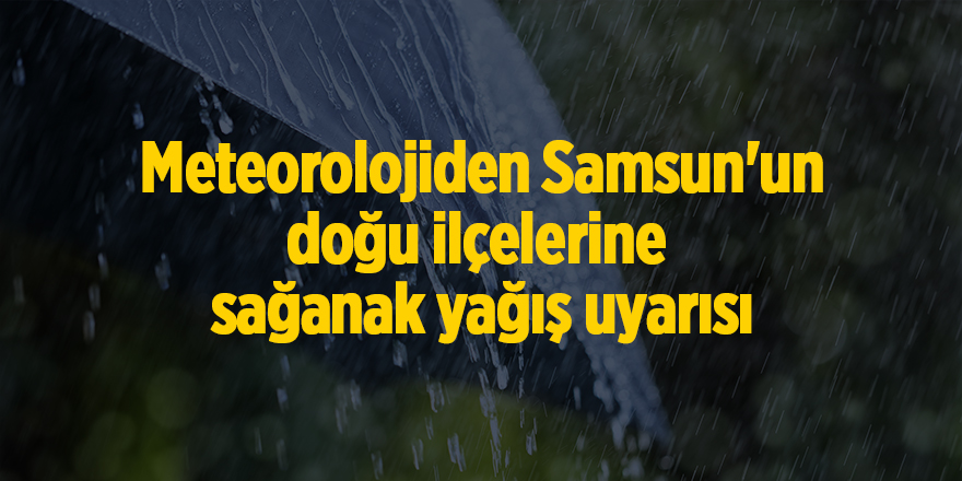 Meteorolojiden Samsun'un doğu ilçelerine  sağanak yağış uyarısı - samsun haber