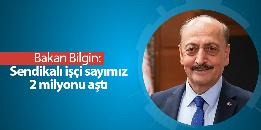 Bakan Bilgin:  Sendikalı işçi sayımız 2 milyonu aştı - samsun haber