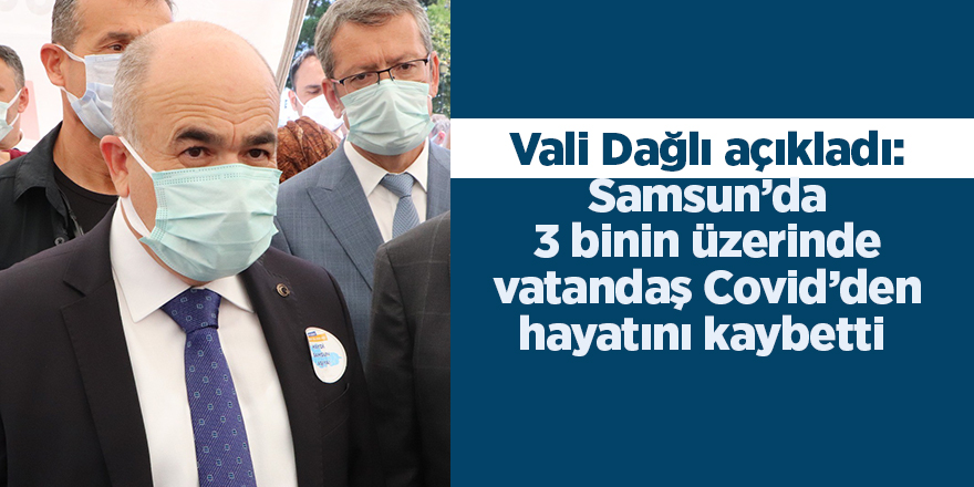 Vali Dağlı açıkladı: Samsun’da 3 binin üzerinde vatandaş Covid’den hayatını kaybetti - samsun haber