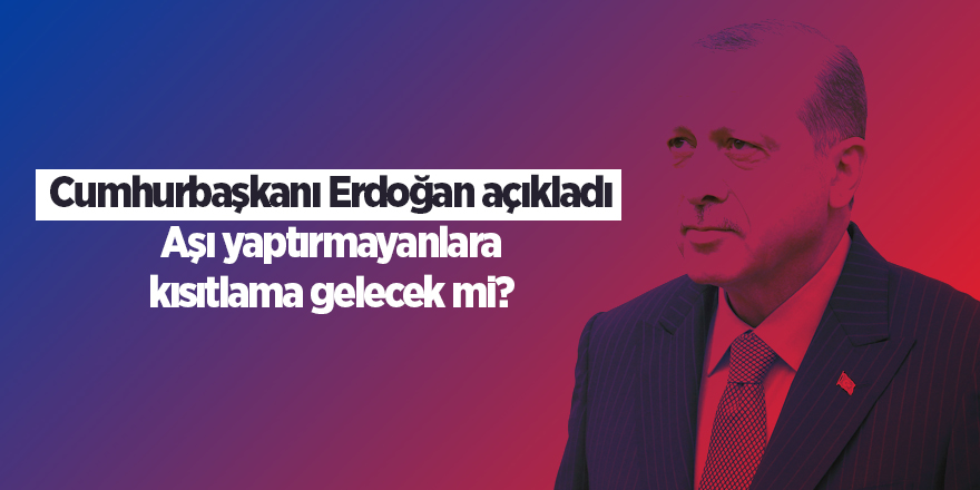 Cumhurbaşkanı Erdoğan açıkladı Aşı yaptırmayanlara kısıtlama gelecek mi? - samsun haber