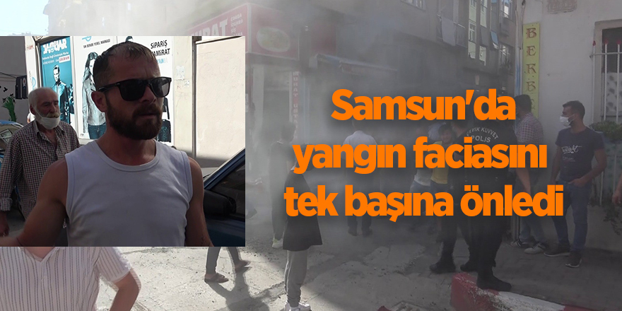 Samsun'da yangın faciasını tek başına önledi - samsun haber