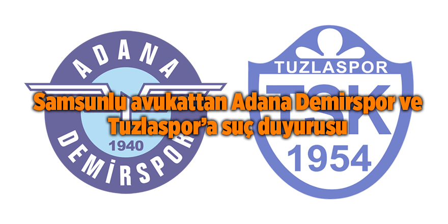 Samsunlu avukattan Adana Demirspor ve Tuzlaspor’a suç duyurusu - samsun haber