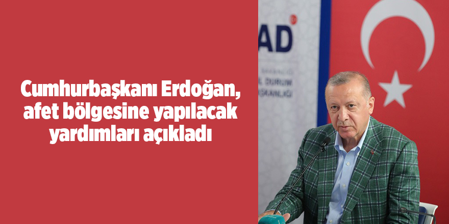 Cumhurbaşkanı Erdoğan, afet bölgesine yapılacak yardımları açıkladı - samsun haber