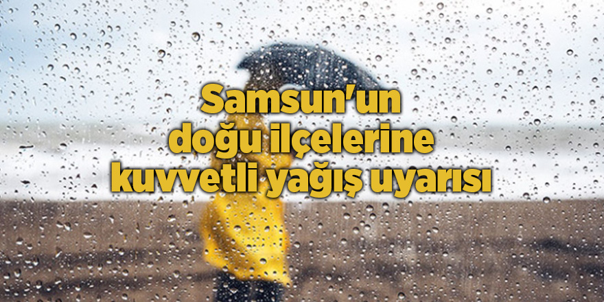 Samsun'un doğu ilçelerine kuvvetli yağış uyarısı - samsun haber