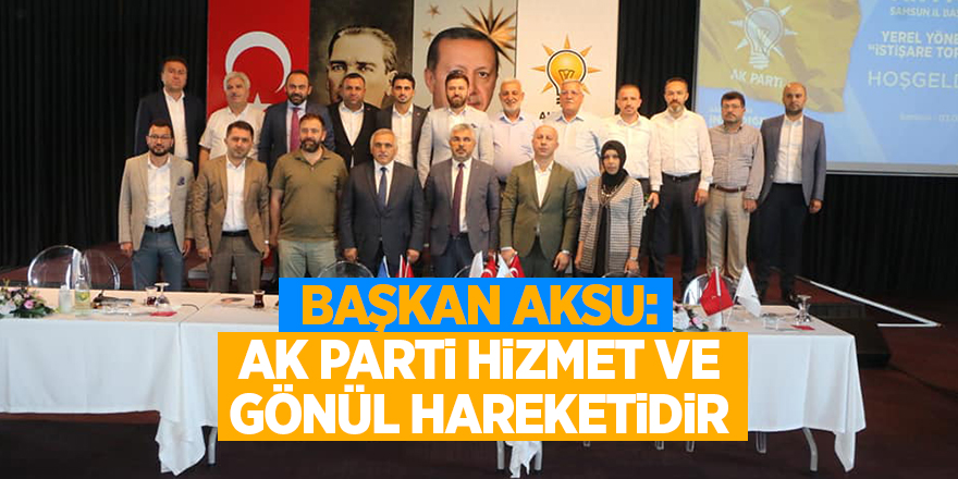 Başkan Aksu: AK Parti Hizmet ve gönül hareketidir - samsun haber