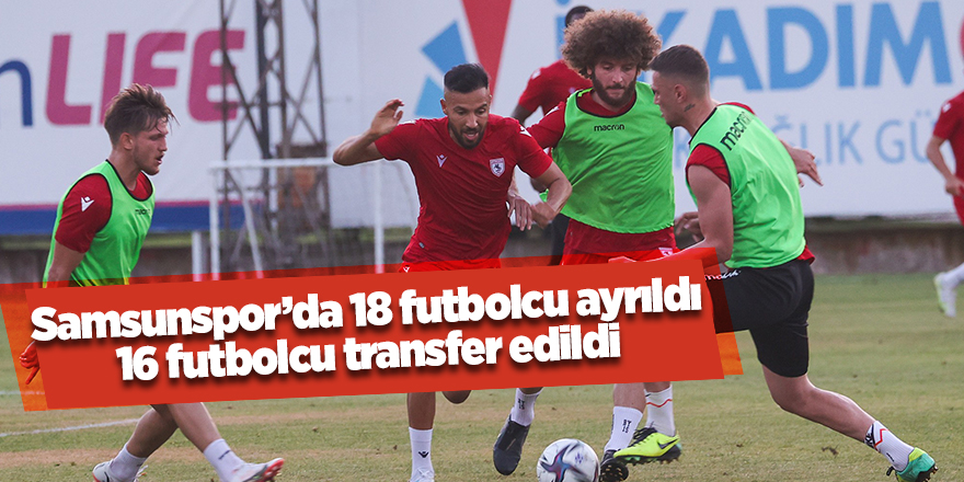 Samsunspor’da 18 futbolcu ayrıldı  16 futbolcu transfer edildi - samsun haber