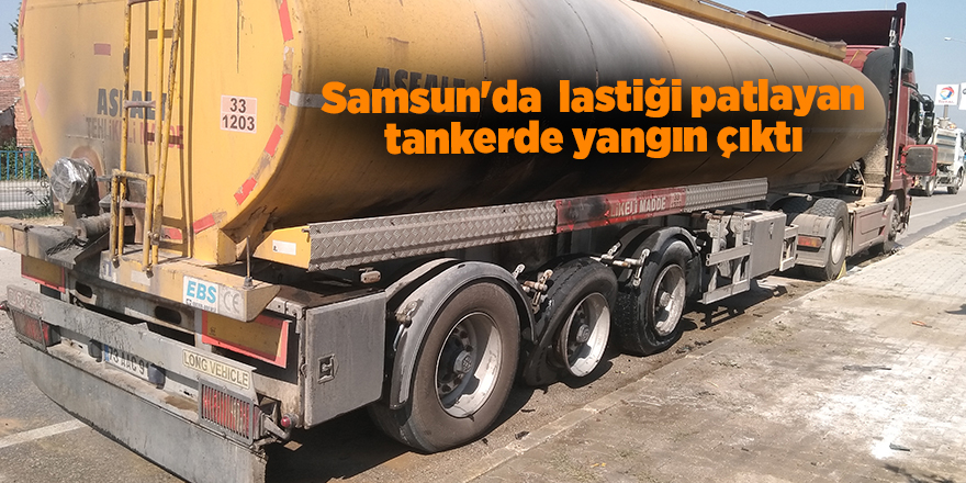 Samsun'da  lastiği patlayan tankerde yangın çıktı - samsun haber