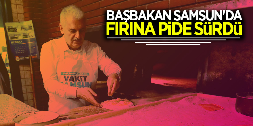 Başbakan Samsun'da fırına pide sürdü 