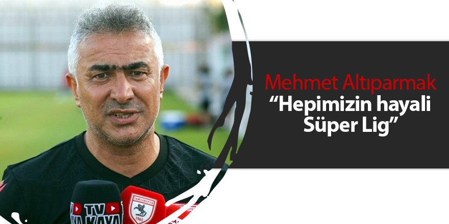 Mehmet Altıparmak “Hepimizin hayali Süper Lig” - samsun haber