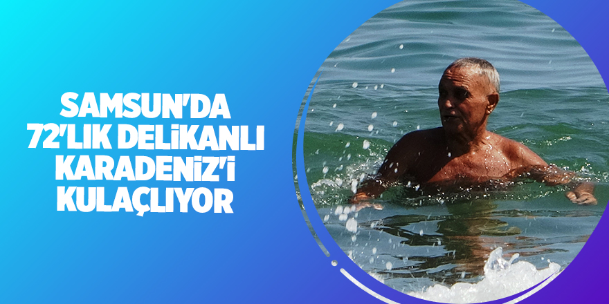 Samsun'da 72'lik delikanlı Karadeniz'i kulaçlıyor - samsun haber