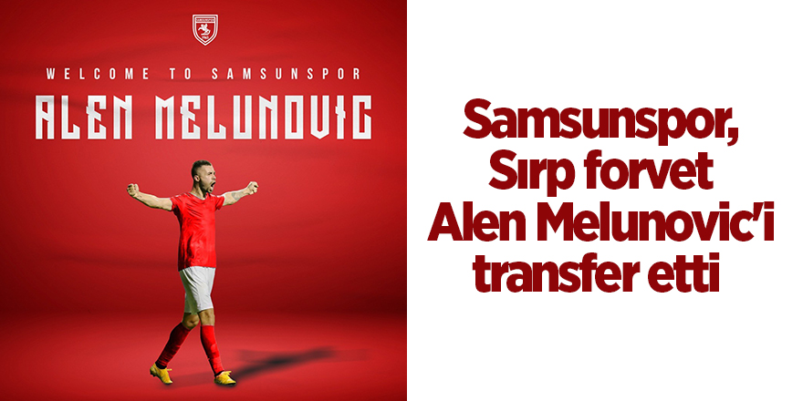 Samsunspor, Sırp forvet Alen Melunovic'i transfer etti - samsun haber