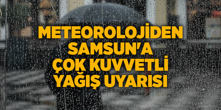 Meteorolojiden Samsun'a çok kuvvetli yağış uyarısı - samsun haber