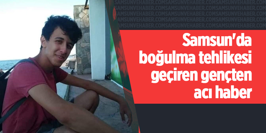 Samsun'da boğulma tehlikesi geçiren gençten acı haber - samsun haber