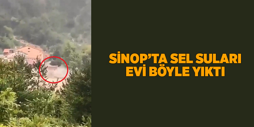 Sinop’ta sel suları evi böyle yıktı - samsun haber