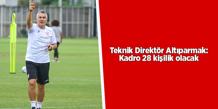 Teknik Direktör Altıparmak: Kadro 28 kişilik olacak - samsun haber