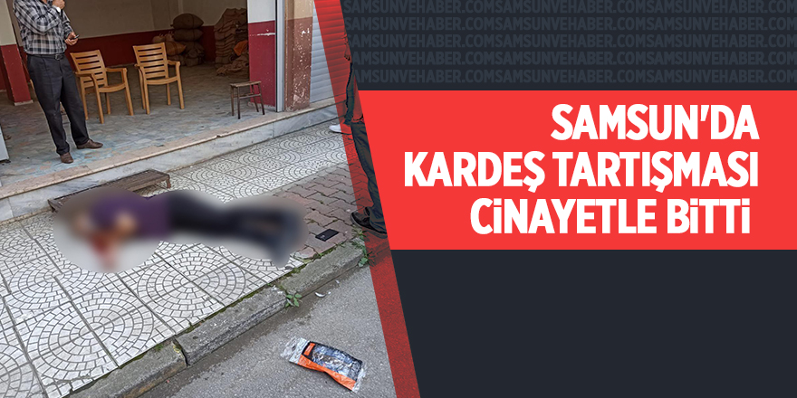 Samsun'da kardeş tartışması cinayetle bitti - samsun haber