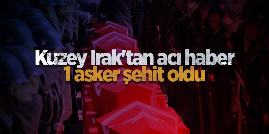 Kuzey Irak'tan acı haber 1 asker şehit oldu - samsun haber