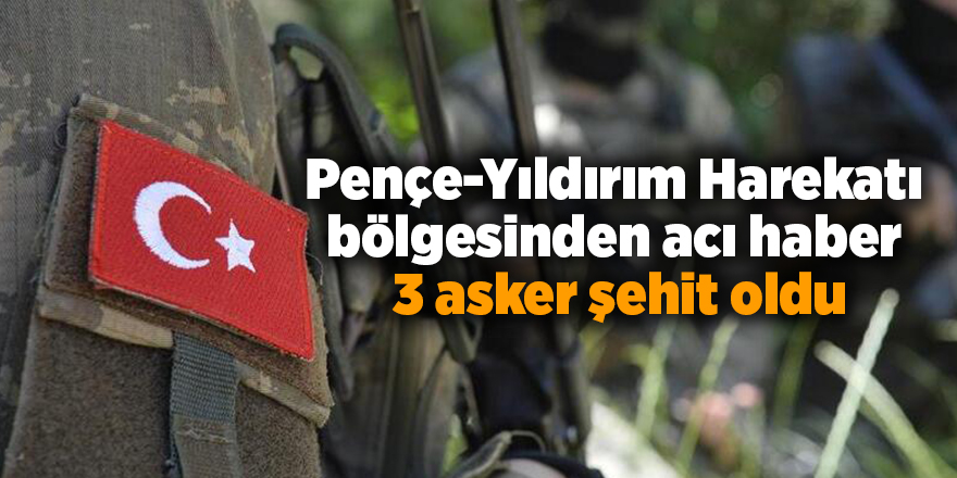 Pençe-Yıldırım Harekatı bölgesinden acı haber!  3 asker şehit oldu