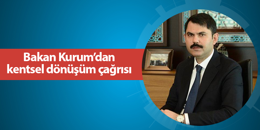 Bakan Kurum’dan kentsel dönüşüm çağrısı