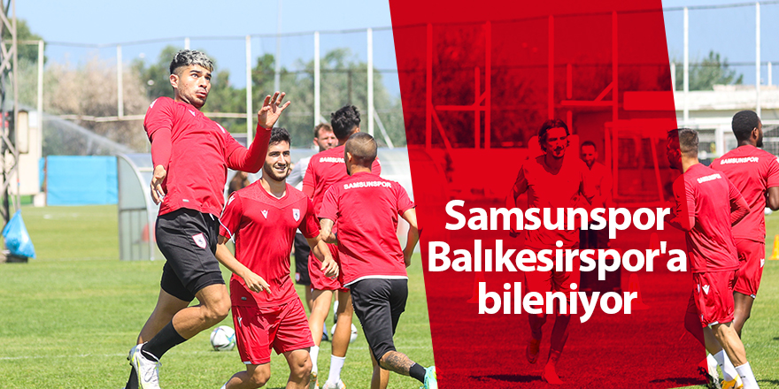 Samsunspor Balıkesirspor'a bileniyor - samsun haber