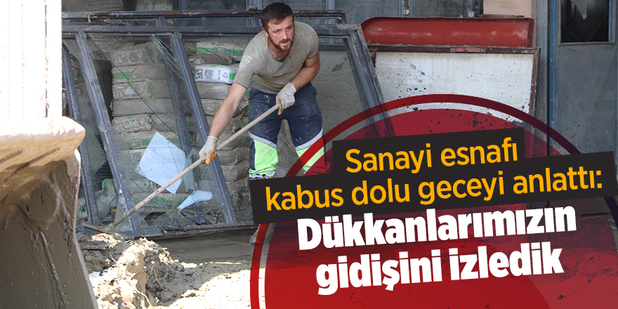 Sanayi esnafı kabus dolu geceyi anlattı: Dükkanlarımızın gidişini izledik