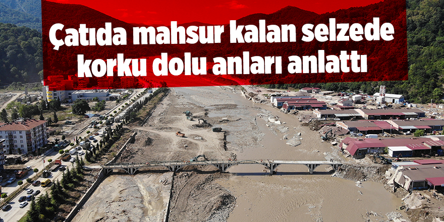 Çatıda mahsur kalan selzede korku dolu anları anlattı