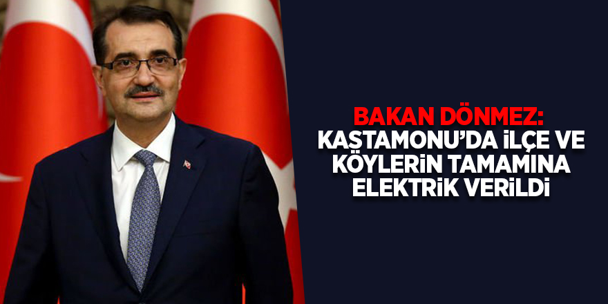 Bakan Dönmez:  Kastamonu’da ilçe ve köylerin tamamına elektrik verildi