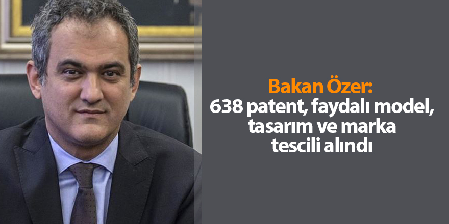 Bakan Özer:  638 patent, faydalı model, tasarım ve marka tescili alındı