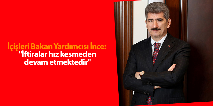 İçişleri Bakan Yardımcısı İnce:  "İftiralar hız kesmeden devam etmektedir"