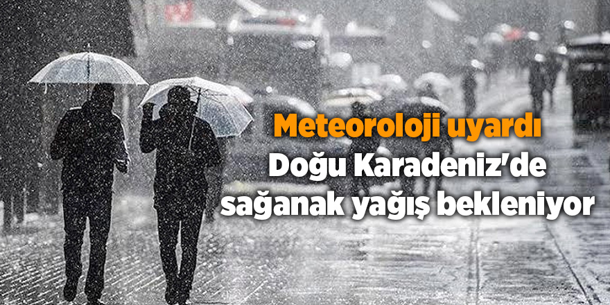 Meteoroloji uyardı!  Doğu Karadeniz'de sağanak yağış bekleniyor