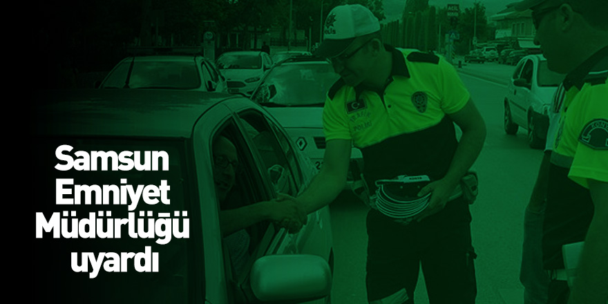 Samsun Emniyet Müdürlüğü uyardı