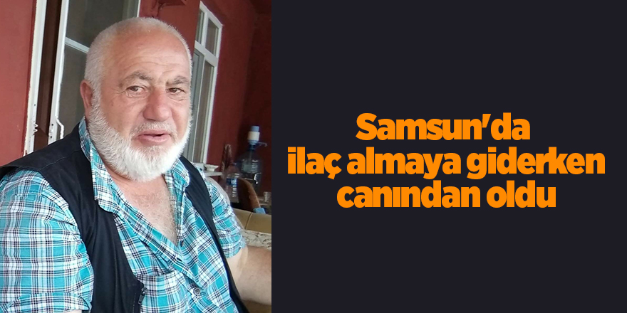 Samsun'da  ilaç almaya giderken canından oldu - samsun haber