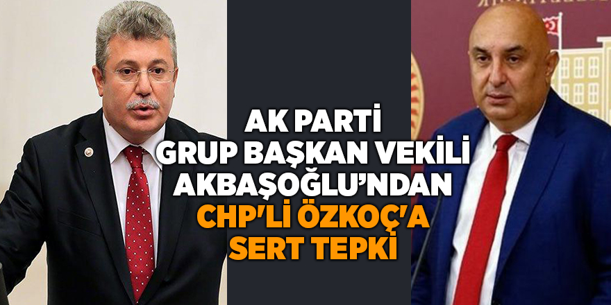 AK Parti Grup Başkan Vekili Akbaşoğlu’ndan  CHP'li Özkoç'a sert tepki