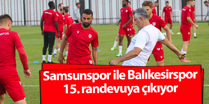 Samsunspor ile Balıkesirspor 15. randevuya çıkıyor - samsun haber