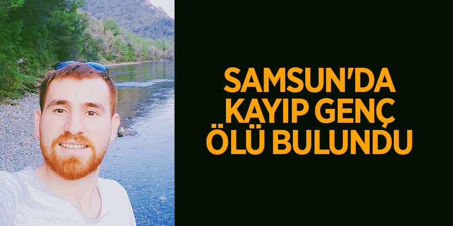 Samsun'da kayıp genç ölü bulundu - samsun haber