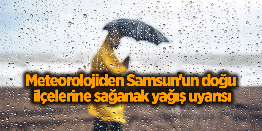 Meteorolojiden Samsun'un doğu  ilçelerine sağanak yağış uyarısı - samsun haber