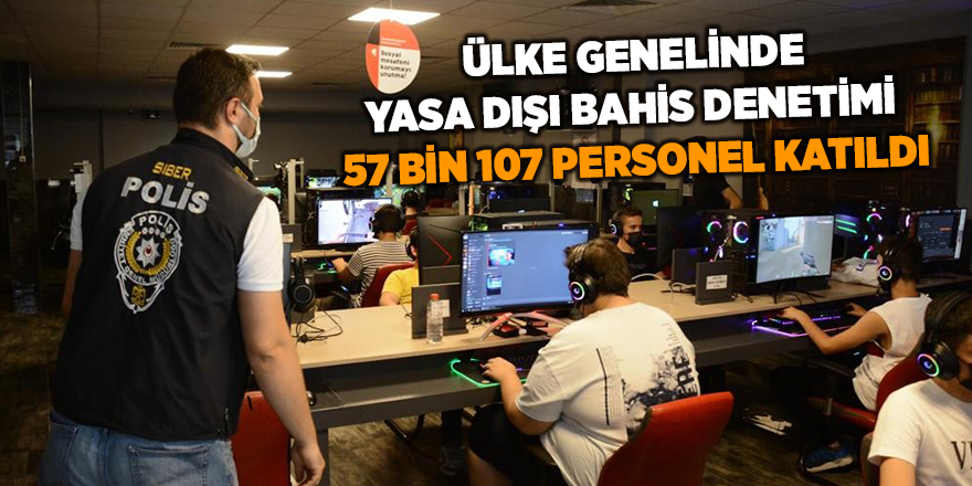 Ülke genelinde yasa dışı bahis denetimi! 57 bin 107 personel katıldı