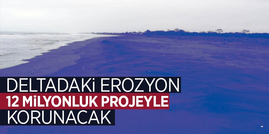 Deltadaki erozyon 12 milyonluk projeyle korunacak