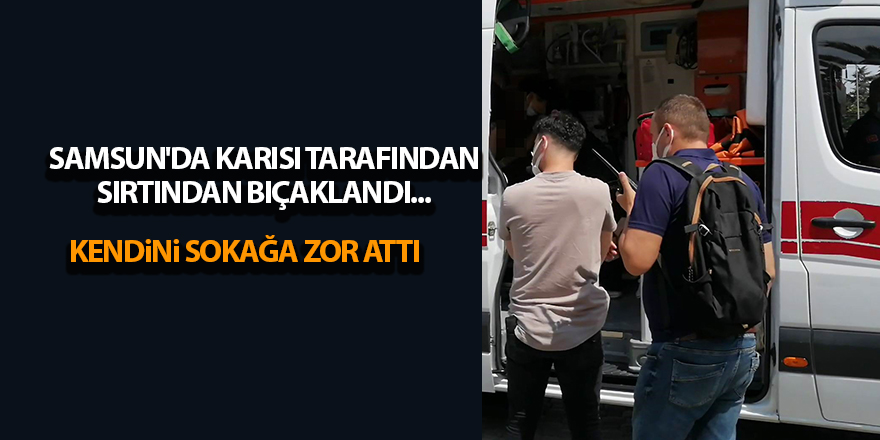 Samsun'da karısı tarafından sırtından bıçaklandı... - samsun haber