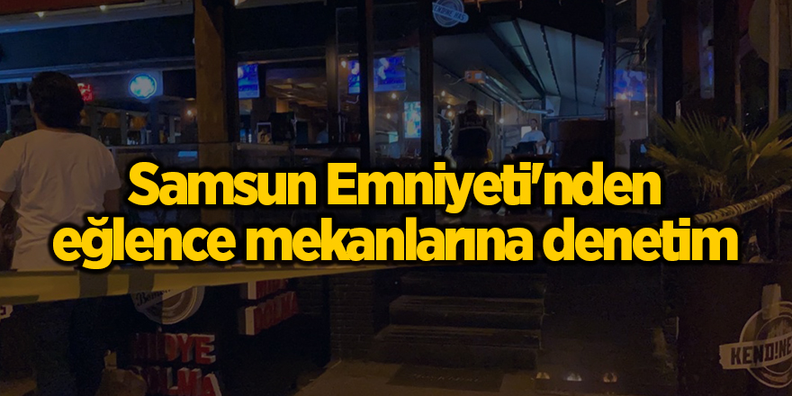 Samsun Emniyeti'nden eğlence mekanlarına denetim - samsun haber