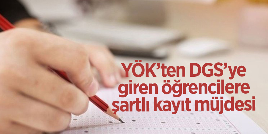 YÖK’ten DGS’ye giren öğrencilere şartlı kayıt müjdesi