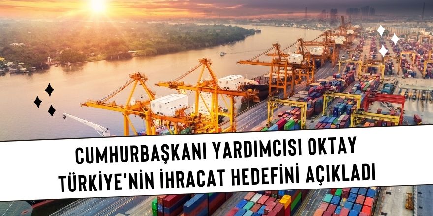 Cumhurbaşkanı Yardımcısı Oktay Türkiye'nin ihracat hedefini açıkladı