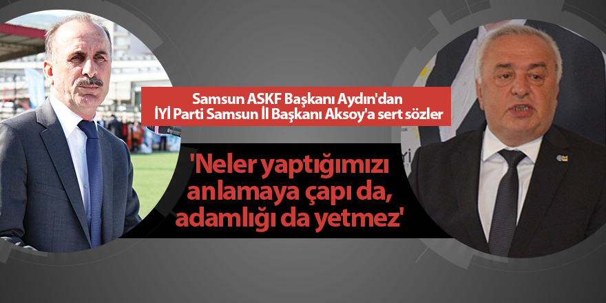 Samsun ASKF Başkanı Aydın'dan  İYİ Parti Samsun İl Başkanı Aksoy'a sert sözler - samsun haber