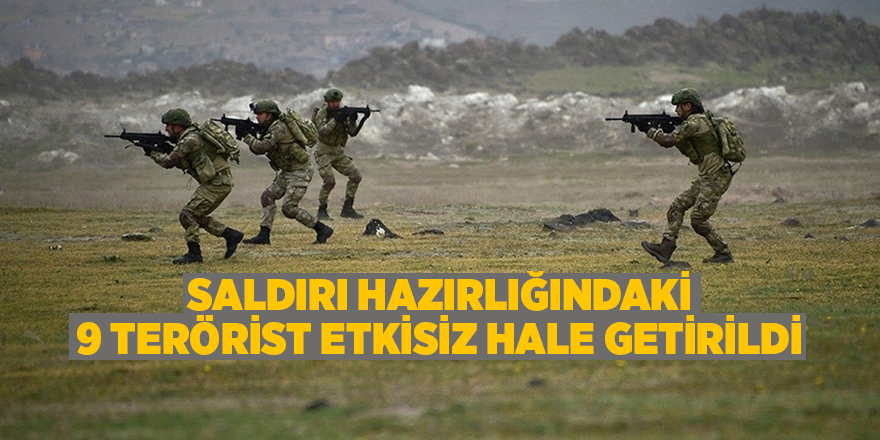 Saldırı hazırlığındaki 9 terörist etkisiz hale getirildi