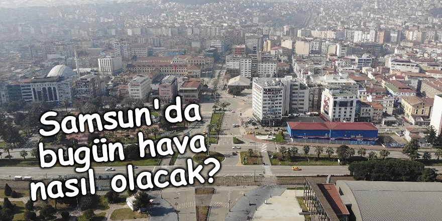 Samsun'da bugün hava nasıl olacak? - samsun haber