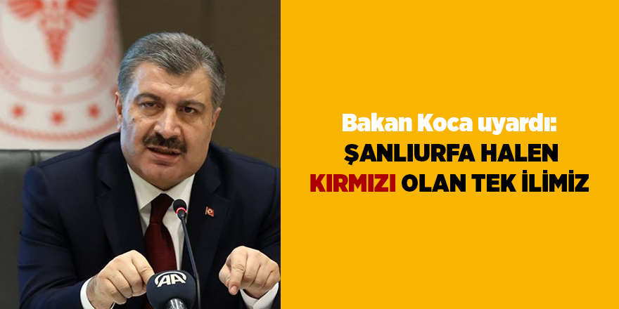 Bakan Koca uyardı:  Şanlıurfa halen kırmızı olan tek ilimiz