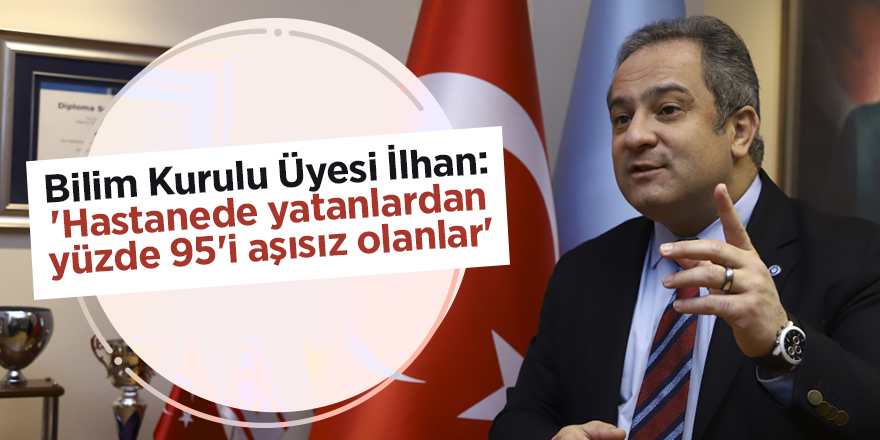 Bilim Kurulu Üyesi İlhan: 'Hastanede yatanlardan yüzde 95'i aşısız olanlar'