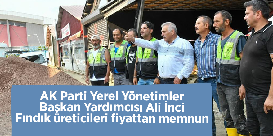 AK Parti Yerel Yönetimler Başkan Yardımcısı Ali İnci Fındık üreticileri fiyattan memnun